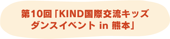 第10回「KIND国際交流キッズ	ダンスイベント in 熊本」
